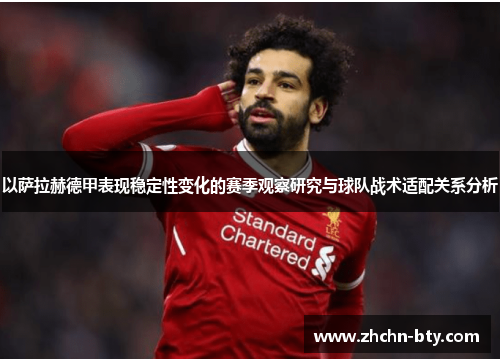 以萨拉赫德甲表现稳定性变化的赛季观察研究与球队战术适配关系分析 以萨拉赫德甲表现稳定性变化的赛季观察研究与球队战术适配关系分析