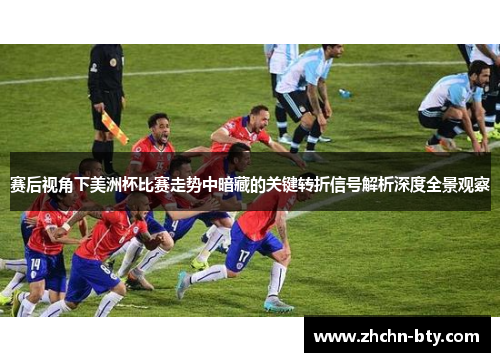 赛后视角下美洲杯比赛走势中暗藏的关键转折信号解析深度全景观察 赛后视角下美洲杯比赛走势中暗藏的关键转折信号解析深度全景观察