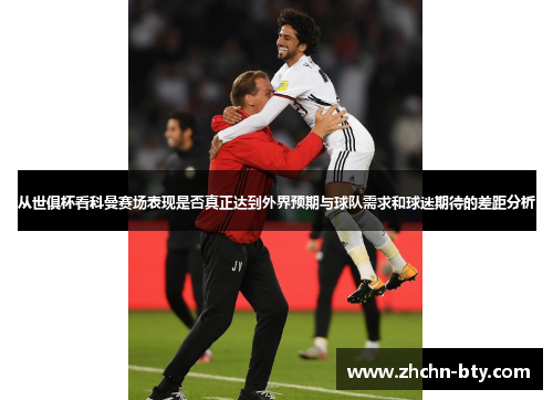 从世俱杯看科曼赛场表现是否真正达到外界预期与球队需求和球迷期待的差距分析