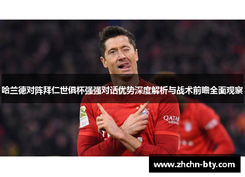 哈兰德对阵拜仁世俱杯强强对话优势深度解析与战术前瞻全面观察 哈兰德对阵拜仁世俱杯强强对话优势深度解析与战术前瞻全面观察