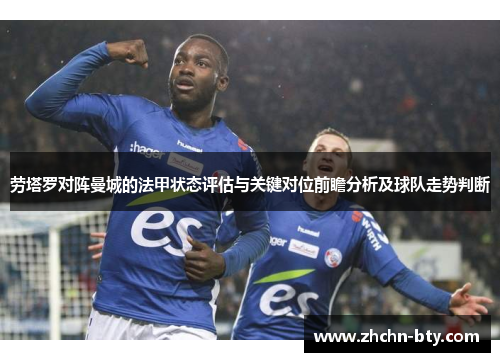 劳塔罗对阵曼城的法甲状态评估与关键对位前瞻分析及球队走势判断
