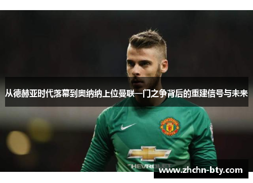 从德赫亚时代落幕到奥纳纳上位曼联一门之争背后的重建信号与未来