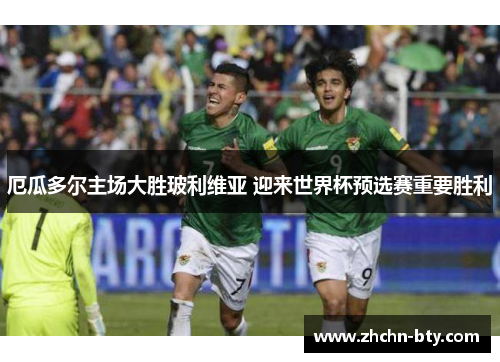 厄瓜多尔主场大胜玻利维亚 迎来世界杯预选赛重要胜利 厄瓜多尔主场大胜玻利维亚 迎来世界杯预选赛重要胜利