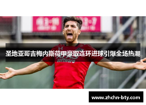 圣地亚哥吉梅内斯荷甲豪取连环进球引爆全场热潮