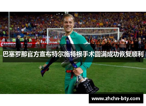 巴塞罗那官方宣布特尔施特根手术圆满成功恢复顺利