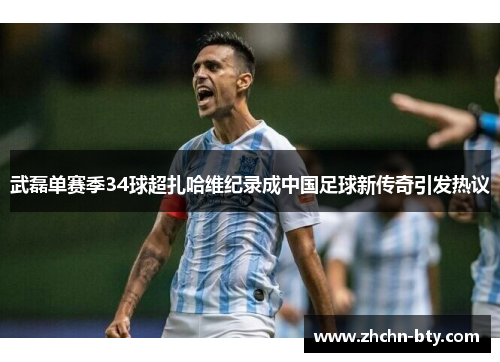 武磊单赛季34球超扎哈维纪录成中国足球新传奇引发热议 武磊单赛季34球超扎哈维纪录成中国足球新传奇引发热议