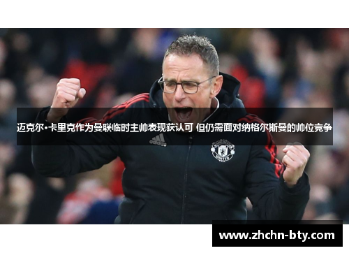 迈克尔·卡里克作为曼联临时主帅表现获认可 但仍需面对纳格尔斯曼的帅位竞争 迈克尔·卡里克作为曼联临时主帅表现获认可 但仍需面对纳格尔斯曼的帅位竞争