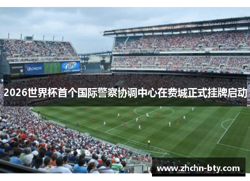 2026世界杯首个国际警察协调中心在费城正式挂牌启动 2026世界杯首个国际警察协调中心在费城正式挂牌启动