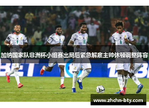 加纳国家队非洲杯小组赛出局后紧急解雇主帅休顿调整阵容