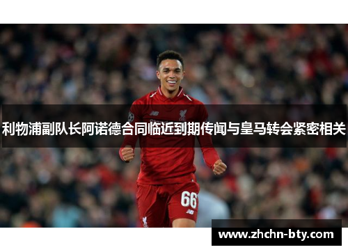 利物浦副队长阿诺德合同临近到期传闻与皇马转会紧密相关