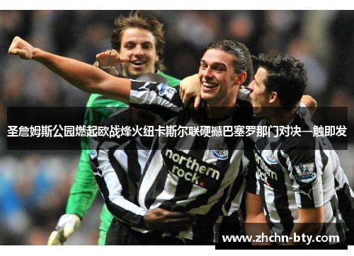 圣詹姆斯公园燃起欧战烽火纽卡斯尔联硬撼巴塞罗那门对决一触即发