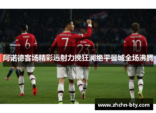 阿诺德客场精彩远射力挽狂澜绝平曼城全场沸腾