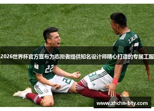 2026世界杯官方宣布为志愿者提供知名设计师精心打造的专属工服
