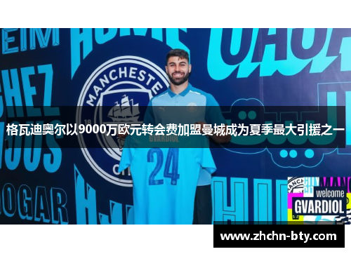 格瓦迪奥尔以9000万欧元转会费加盟曼城成为夏季最大引援之一