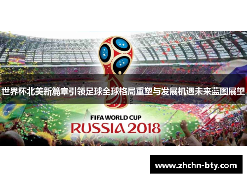 世界杯北美新篇章引领足球全球格局重塑与发展机遇未来蓝图展望