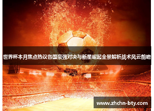 世界杯本月焦点热议各国豪强对决与新星崛起全景解析战术风云前瞻