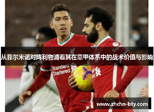 从菲尔米诺对阵利物浦看其在意甲体系中的战术价值与影响 从菲尔米诺对阵利物浦看其在意甲体系中的战术价值与影响
