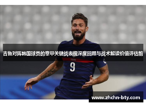 吉鲁对阵韩国球员的意甲关键战表现深度回顾与战术解读价值评估前 吉鲁对阵韩国球员的意甲关键战表现深度回顾与战术解读价值评估前