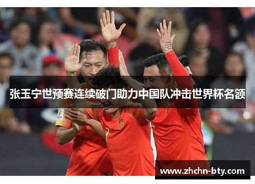 张玉宁世预赛连续破门助力中国队冲击世界杯名额 张玉宁世预赛连续破门助力中国队冲击世界杯名额