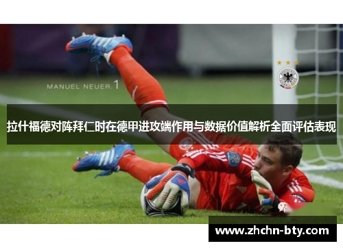 拉什福德对阵拜仁时在德甲进攻端作用与数据价值解析全面评估表现 拉什福德对阵拜仁时在德甲进攻端作用与数据价值解析全面评估表现