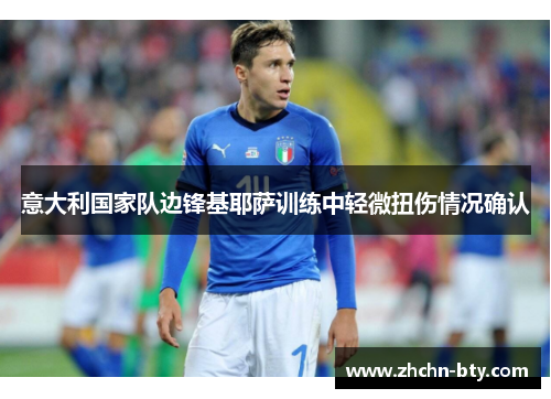 意大利国家队边锋基耶萨训练中轻微扭伤情况确认 意大利国家队边锋基耶萨训练中轻微扭伤情况确认