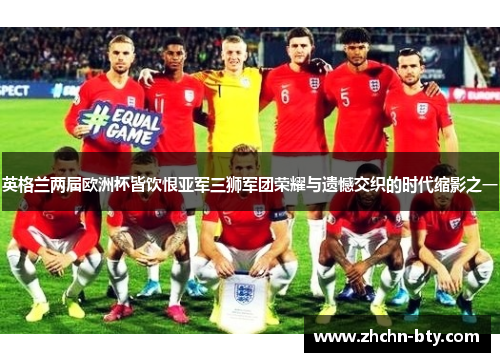 英格兰两届欧洲杯皆饮恨亚军三狮军团荣耀与遗憾交织的时代缩影之一