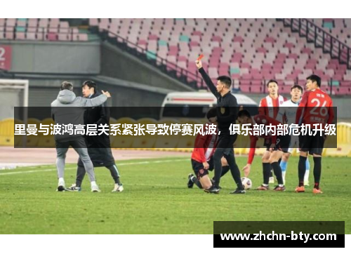 里曼与波鸿高层关系紧张导致停赛风波,俱乐部内部危机升级 里曼与波鸿高层关系紧张导致停赛风波,俱乐部内部危机升级