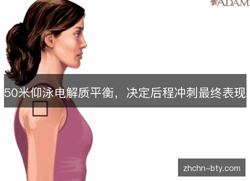 50米仰泳电解质平衡,决定后程冲刺最终表现 50米仰泳电解质平衡,决定后程冲刺最终表现